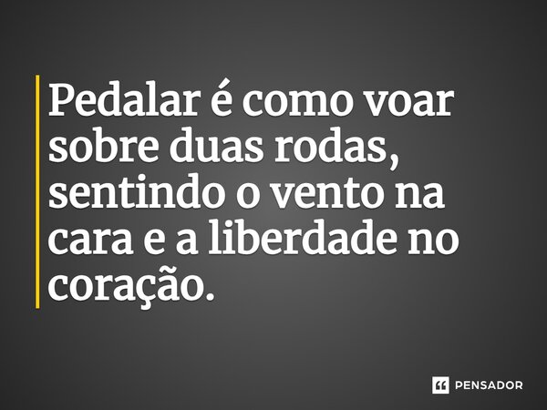 ⁠Pedalar é como voar sobre duas rodas, sentindo o vento na cara e a liberdade no coração.