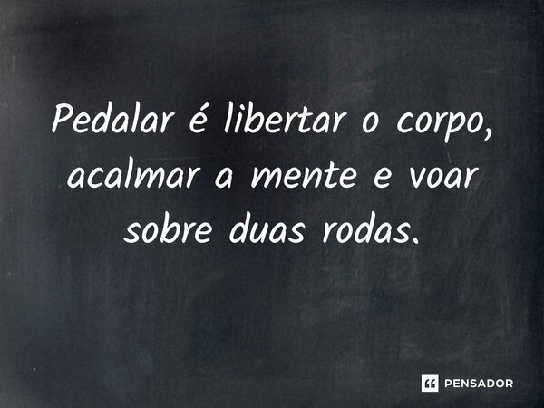 ⁠Pedalar é libertar o corpo, acalmar a mente e voar sobre duas rodas.