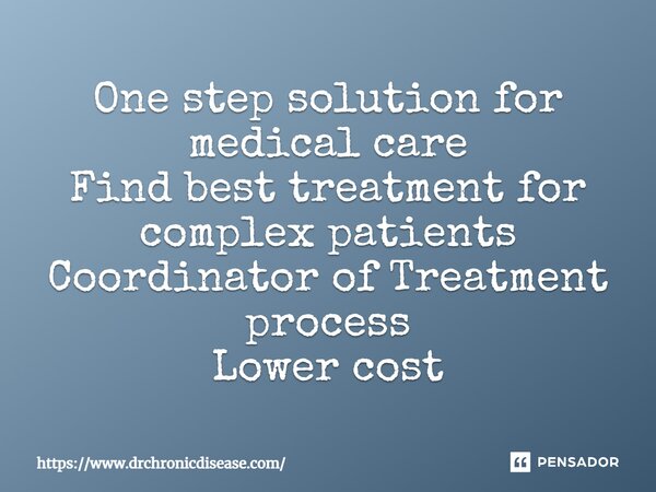 ⁠One step solution for medical care Find best treatment for complex patients Coordinator of Treatment process Lower cost... Frase de https:www.drchronicdisease.com.