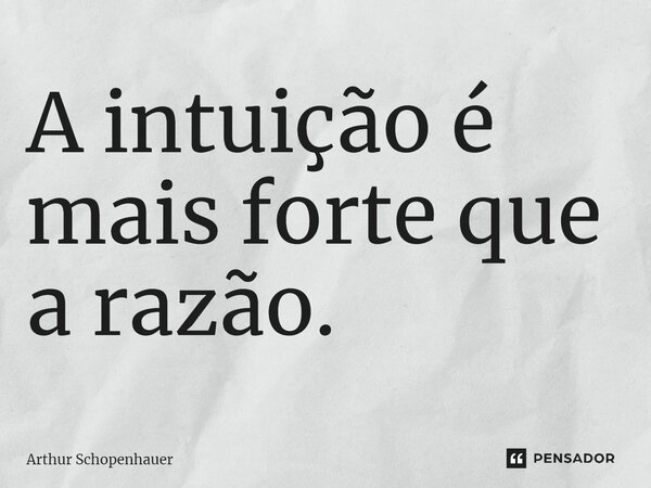 ⁠A intuição é mais forte que a razão.... Frase de Arthur Schopenhauer.