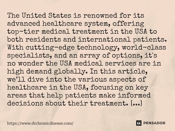 ⁠The United States is renowned for its advanced healthcare system, offering top-tier medical treatment in the USA to both residents and international patients. ... Frase de https:www.drchronicdisease.com.