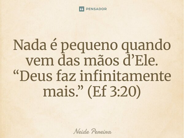 Nada é pequeno quando vem das mãos d’Ele. “Deus faz infinitamente mais.” (Ef 3:20)... Frase de https:www.threads.comneide_f.pereira.