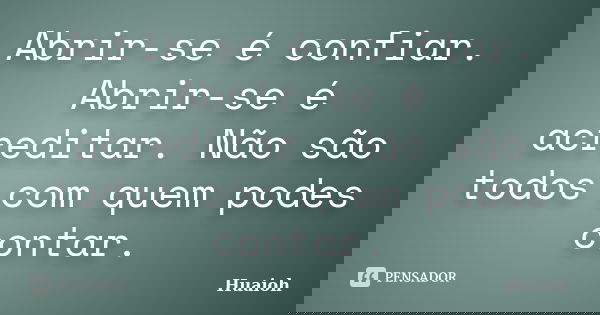 Abrir-se é confiar. Abrir-se é acreditar. Não são todos com quem podes contar.... Frase de Huaioh.