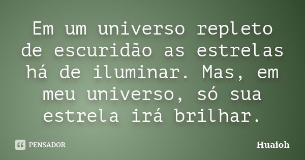 Em um universo repleto de escuridão as estrelas há de iluminar. Mas, em meu universo, só sua estrela irá brilhar.... Frase de Huaioh.