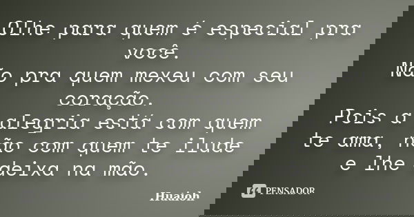 Olhe para quem é especial pra você. Não pra quem mexeu com seu coração. Pois a alegria está com quem te ama, não com quem te ilude e lhe deixa na mão.... Frase de Huaioh.