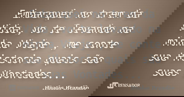 Embarquei no trem da Vida, vo te levando na minha Viaje , me conte sua Historia quais são suas Vontades...... Frase de Hualas Brandao.