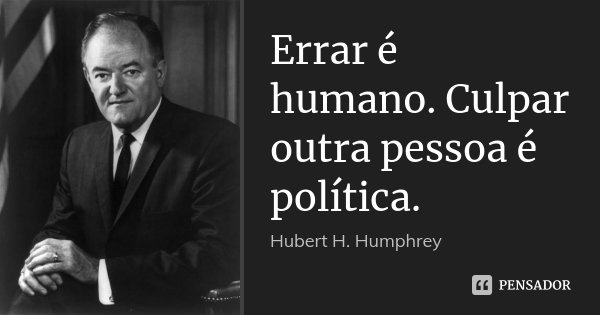Errar é humano. Culpar outra pessoa é política.... Frase de Hubert H. Humphrey.