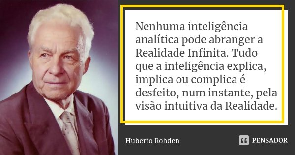 Nenhuma inteligência analítica pode abranger a Realidade Infinita. Tudo que a inteligência explica, implica ou complica é desfeito, num instante, pela visão int... Frase de Huberto Rohden.