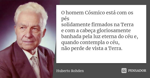 O homem Cósmico está com os pés solidamente firmados na Terra e com a cabeça gloriosamente banhada pela luz eterna do céu e, quando contempla o céu, não perde d... Frase de Huberto Rohden.