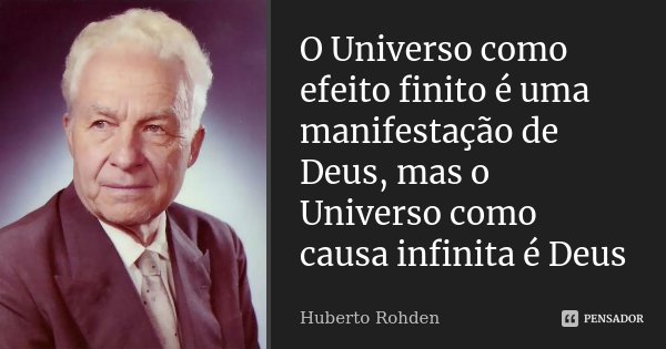 O Universo como efeito finito é uma manifestação de Deus, mas o Universo como causa infinita é Deus... Frase de Huberto Rohden.