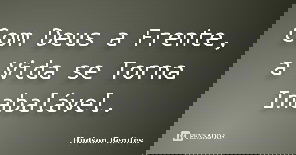 Com Deus a Frente, a Vida se Torna Inabalável.... Frase de Hudson Benites.