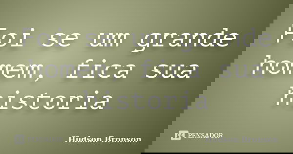 Foi se um grande homem, fica sua historia... Frase de Hudson Bronson.