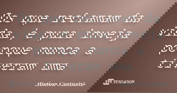 Os que reclamam da vida, é pura inveja porque nunca a tiveram uma... Frase de Hudson Cantuária.