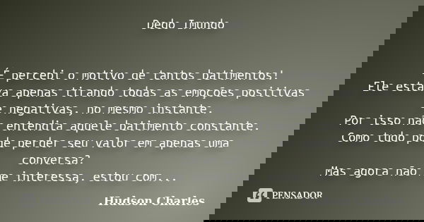 Dedo Imundo É percebi o motivo de tantos batimentos! Ele estava apenas tirando todas as emoções positivas e negativas, no mesmo instante. Por isso não entendia ... Frase de Hudson Charles.