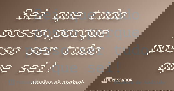 Sei que tudo posso,porque posso ser tudo que sei!... Frase de Hudson de Andrade.