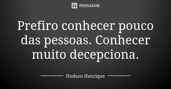 Prefiro conhecer pouco das pessoas. Conhecer muito decepciona.... Frase de Hudson Henrique.