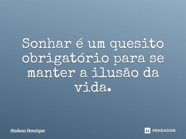 ⁠Sonhar é um quesito obrigatório para se manter a ilusão da vida.... Frase de Hudson Henrique.