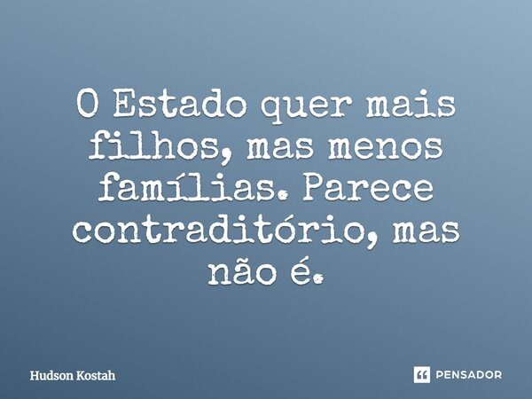 ⁠O Estado quer mais filhos, mas menos famílias. Parece contraditório, mas não é.... Frase de Hudson Kostah.