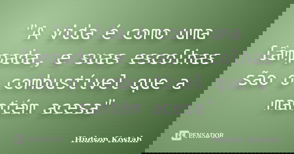 "A vida é como uma lâmpada, e suas escolhas são o combustível que a mantém acesa"... Frase de Hudson Kostah.
