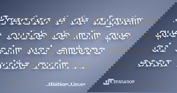 Preciso é de alguém que cuide de mim que ai sim vai embora essa vibe ruim...... Frase de Húdson Lucas.