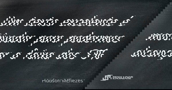 Um texto excelente é motivador para podermos alcançar a faixa dos 5%... Frase de Hudson Menezes.