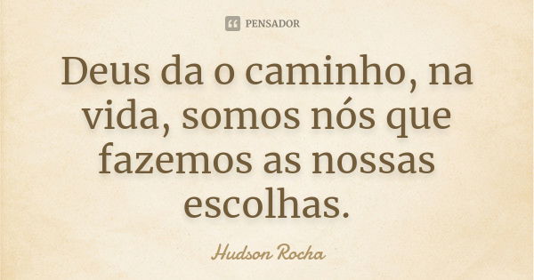 Deus da o caminho, na vida, somos nós que fazemos as nossas escolhas.... Frase de Hudson Rocha.