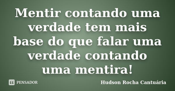 Mentir contando uma verdade tem mais base do que falar uma verdade contando uma mentira!... Frase de Hudson Rocha Cantuária.