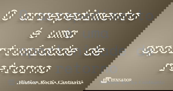 O arrepedimento é uma oportunidade de retorno... Frase de Hudson Rocha Cantuária.