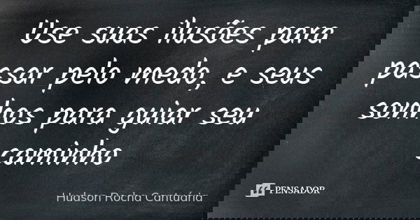 Use suas ilusões para passar pelo medo, e seus sonhos para guiar seu caminho... Frase de Hudson Rocha Cantuária.