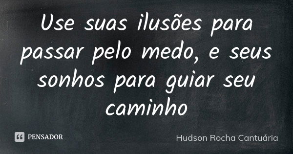 Use suas ilusões para passar pelo medo, e seus sonhos para guiar seu caminho... Frase de Hudson Rocha Cantuária.