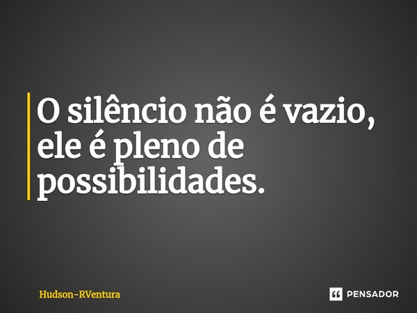 ⁠O silêncio não é vazio, ele é pleno de possibilidades.... Frase de Hudson-RVentura.