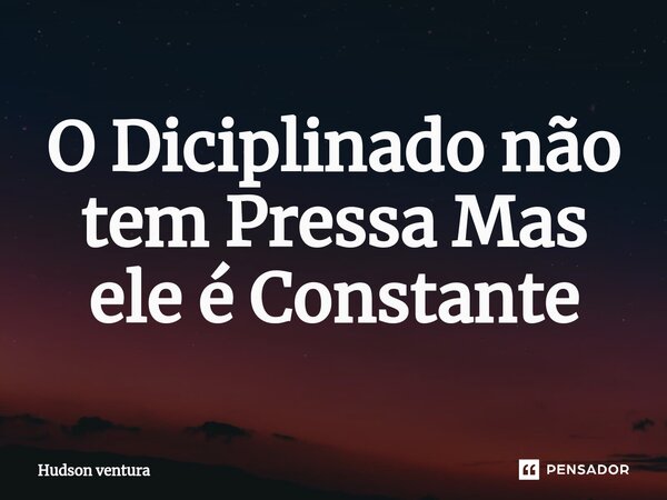 ⁠O Disciplinado não tem Pressa Mas ele é Constante... Frase de Hudson Ventura.