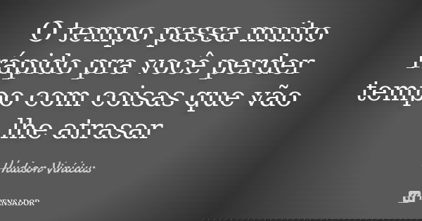 O tempo passa muito rápido pra você perder tempo com coisas que vão lhe atrasar... Frase de Hudson Vinícius.