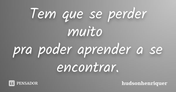 Tem que se perder muito pra poder aprender a se encontrar.... Frase de hudsonhenriquer.