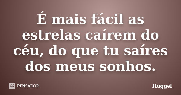 É mais fácil as estrelas caírem do céu, do que tu saíres dos meus sonhos.... Frase de Huggel.