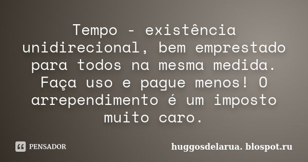 Tempo - existência unidirecional, bem emprestado para todos na mesma medida. Faça uso e pague menos! O arrependimento é um imposto muito caro.... Frase de huggosdelarua.blospot.ru.