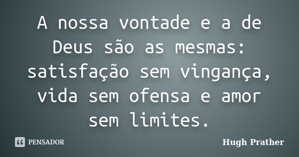 A nossa vontade e a de Deus são as mesmas: satisfação sem vingança, vida sem ofensa e amor sem limites.... Frase de Hugh prather.