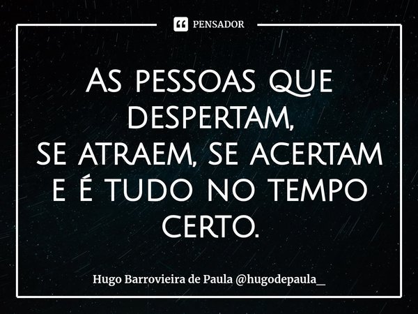 ⁠As pessoas que despertam,
se atraem, se acertam
e é tudo no tempo certo.... Frase de Hugo Barrovieira de Paula hugodepaula_.