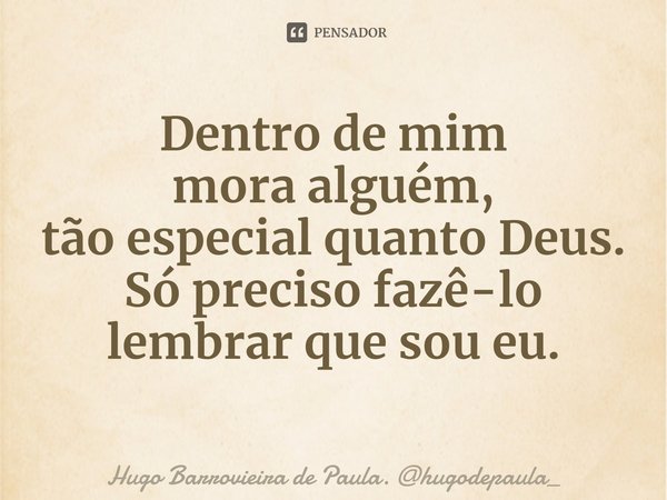 ⁠Dentro de mim
mora alguém,
tão especial quanto Deus.
Só preciso fazê-lo
lembrar que sou eu.... Frase de Hugo Barrovieira de Paula. hugodepaula_.