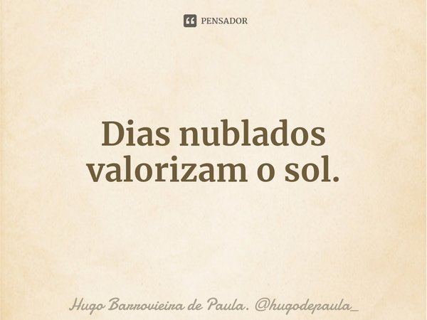 ⁠Dias nublados valorizam o sol.... Frase de Hugo Barrovieira de Paula. hugodepaula_.