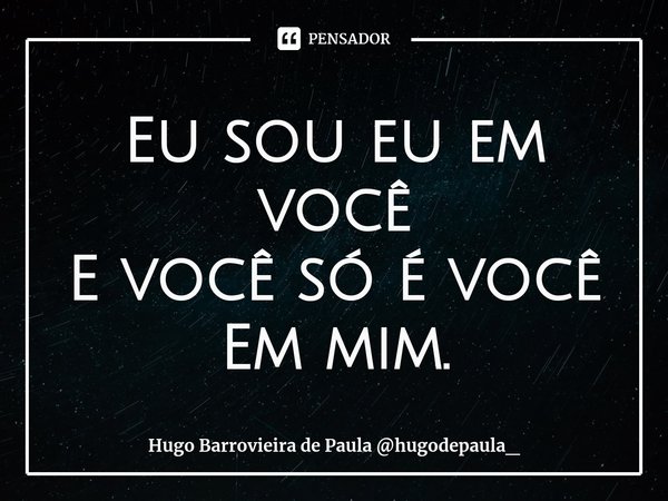 ⁠Eu sou eu em você
E você só é você
Em mim.... Frase de Hugo Barrovieira de Paula hugodepaula_.