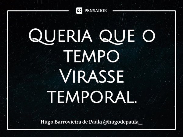 ⁠Queria que o tempo
Virasse temporal.... Frase de Hugo Barrovieira de Paula hugodepaula_.
