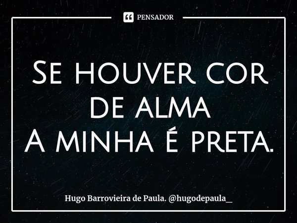 ⁠Se houver cor de alma
A minha é preta.... Frase de Hugo Barrovieira de Paula. hugodepaula_.