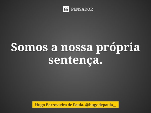 ⁠Somos a nossa própria sentença.... Frase de Hugo Barrovieira de Paula. hugodepaula_.