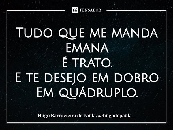 ⁠Tudo que me manda
emana
é trato.
E te desejo em dobro
Em quádruplo.... Frase de Hugo Barrovieira de Paula. hugodepaula_.