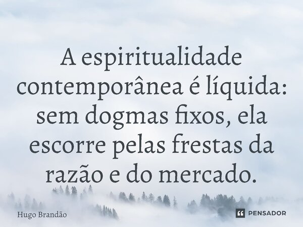 ⁠A espiritualidade contemporânea é líquida: sem dogmas fixos, ela escorre pelas frestas da razão e do mercado.... Frase de Hugo Brandão.
