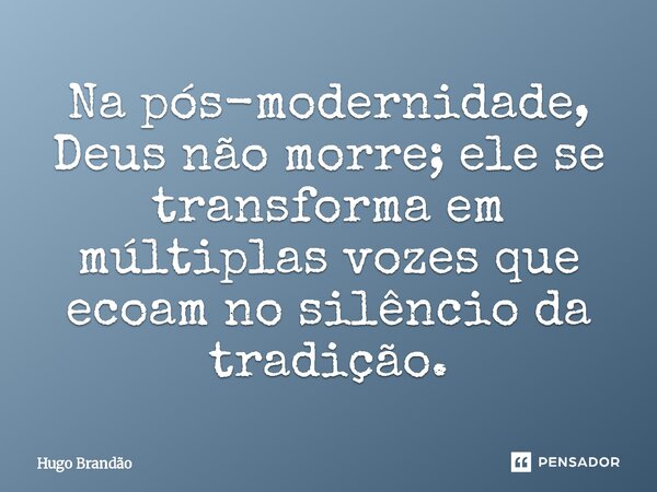 ⁠Na pós-modernidade, Deus não morre; ele se transforma em múltiplas vozes que ecoam no silêncio da tradição.... Frase de Hugo Brandão.
