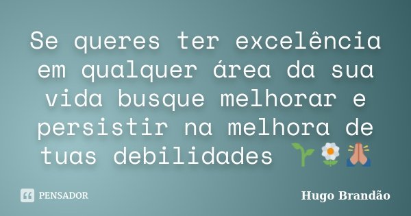 Se queres ter excelência em qualquer área da sua vida busque melhorar e persistir na melhora de tuas debilidades 🌱🌼🙏🏾... Frase de Hugo Brandão.