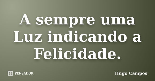 A sempre uma Luz indicando a Felicidade.... Frase de Hugo Campos.