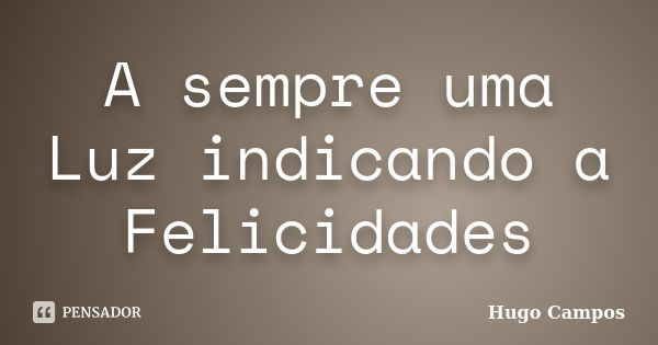 A sempre uma Luz indicando a Felicidades... Frase de Hugo Campos.